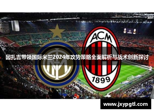 因扎吉带领国际米兰2024年攻势策略全面解析与战术创新探讨