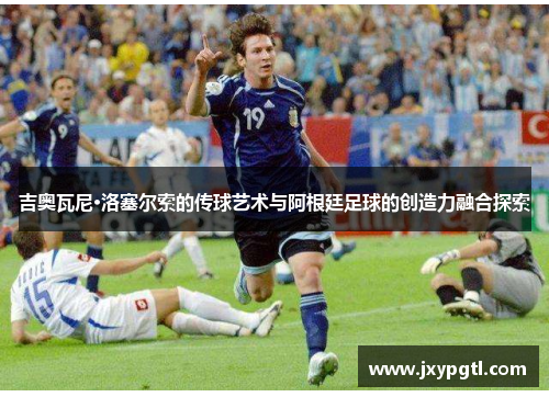 吉奥瓦尼·洛塞尔索的传球艺术与阿根廷足球的创造力融合探索