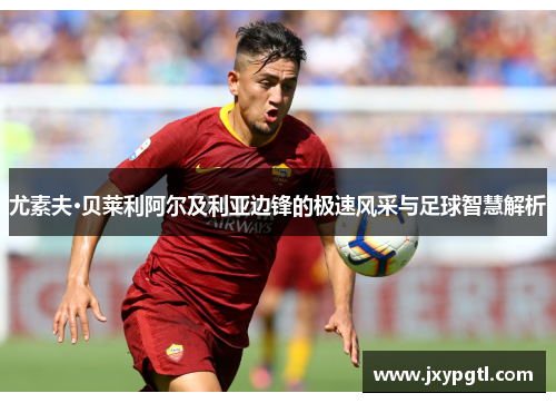尤素夫·贝莱利阿尔及利亚边锋的极速风采与足球智慧解析