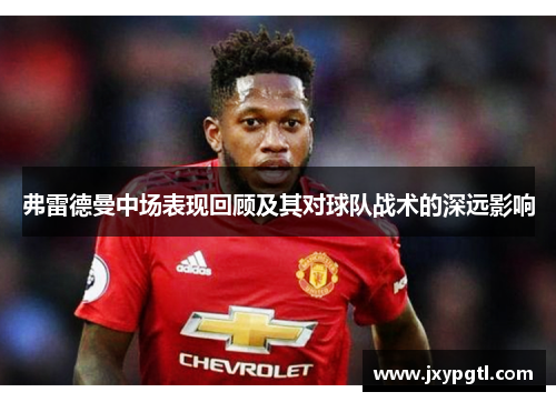 弗雷德曼中场表现回顾及其对球队战术的深远影响