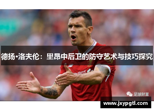 德扬·洛夫伦：里昂中后卫的防守艺术与技巧探究