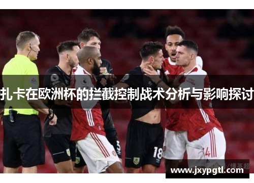 扎卡在欧洲杯的拦截控制战术分析与影响探讨