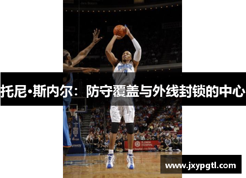 托尼·斯内尔：防守覆盖与外线封锁的中心