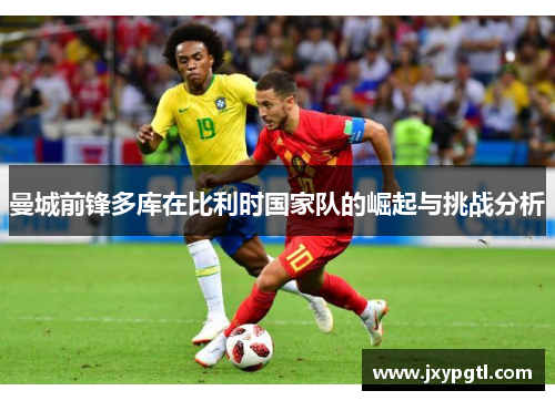 曼城前锋多库在比利时国家队的崛起与挑战分析