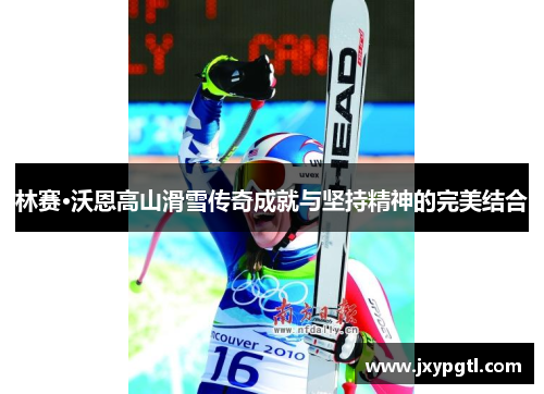 林赛·沃恩高山滑雪传奇成就与坚持精神的完美结合