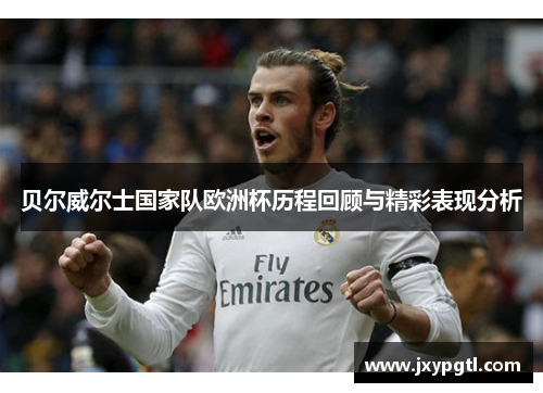 贝尔威尔士国家队欧洲杯历程回顾与精彩表现分析