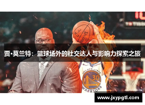 贾·莫兰特：篮球场外的社交达人与影响力探索之旅