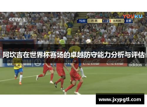 阿坎吉在世界杯赛场的卓越防守能力分析与评估