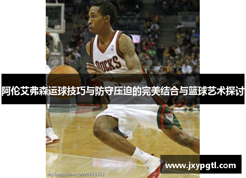 阿伦艾弗森运球技巧与防守压迫的完美结合与篮球艺术探讨