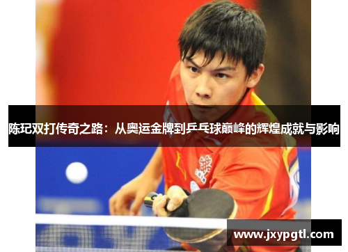 陈玘双打传奇之路：从奥运金牌到乒乓球巅峰的辉煌成就与影响