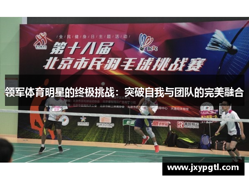 领军体育明星的终极挑战：突破自我与团队的完美融合