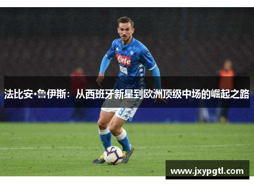 法比安·鲁伊斯：从西班牙新星到欧洲顶级中场的崛起之路