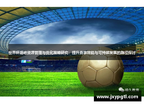 世界杯场地资源管理与优化策略研究：提升赛事效能与可持续发展的路径探讨