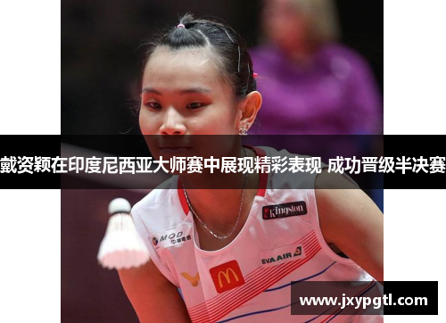 戴资颖在印度尼西亚大师赛中展现精彩表现 成功晋级半决赛