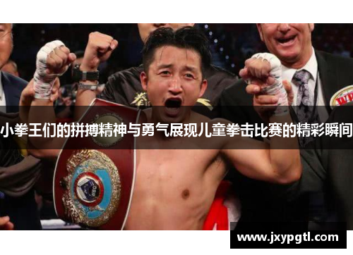 小拳王们的拼搏精神与勇气展现儿童拳击比赛的精彩瞬间