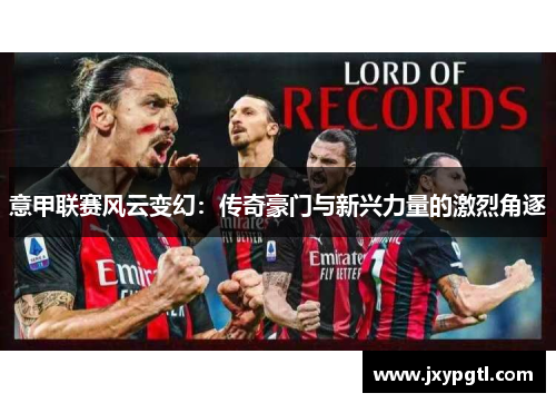 意甲联赛风云变幻：传奇豪门与新兴力量的激烈角逐