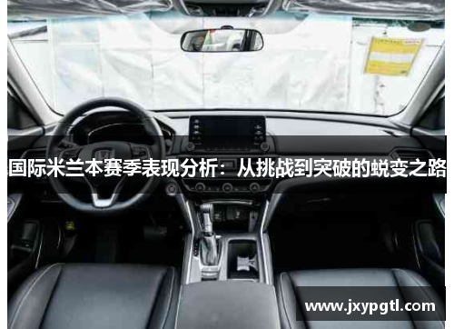 国际米兰本赛季表现分析：从挑战到突破的蜕变之路