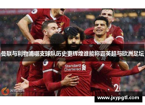曼联与利物浦哪支球队历史更辉煌谁能称霸英超与欧洲足坛