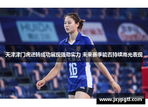天津津门虎逆转成功展现强劲实力 未来赛季能否持续高光表现