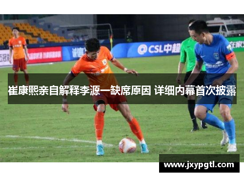 崔康熙亲自解释李源一缺席原因 详细内幕首次披露
