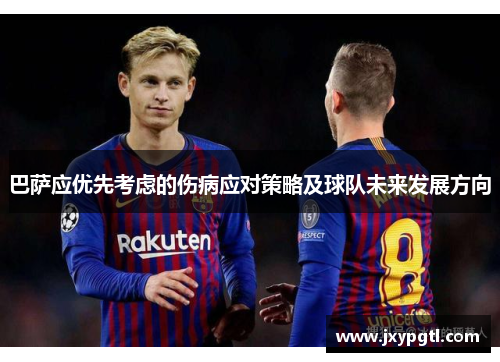 巴萨应优先考虑的伤病应对策略及球队未来发展方向