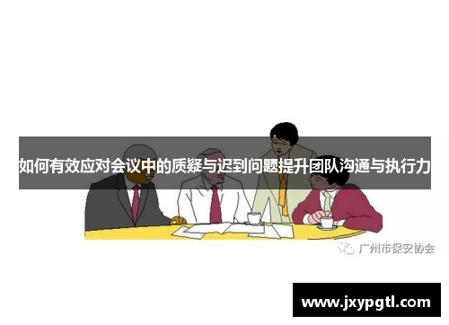 如何有效应对会议中的质疑与迟到问题提升团队沟通与执行力