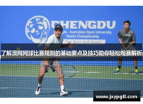 了解澳网网球比赛规则的基础要点及技巧助你轻松观赛解析