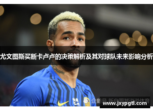 尤文图斯买断卡卢卢的决策解析及其对球队未来影响分析