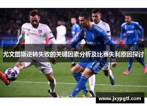 尤文图斯逆转失败的关键因素分析及比赛失利原因探讨