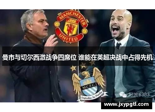曼市与切尔西激战争四席位 谁能在英超决战中占得先机