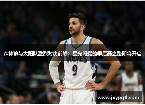 森林狼与太阳队激烈对决前瞻：星光闪耀的季后赛之路即将开启