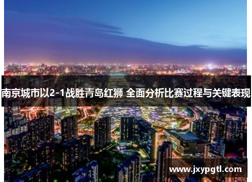 南京城市以2-1战胜青岛红狮 全面分析比赛过程与关键表现