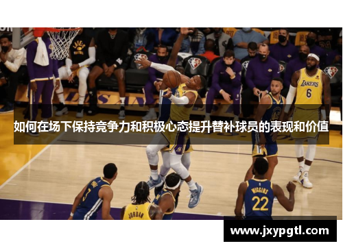 如何在场下保持竞争力和积极心态提升替补球员的表现和价值