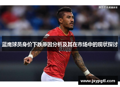 蓝鹰球员身价下跌原因分析及其在市场中的现状探讨 蓝鹰球员身价下跌原因分析及其在市场中的现状探讨