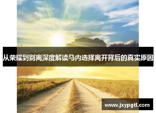 从荣耀到别离深度解读马内选择离开背后的真实原因