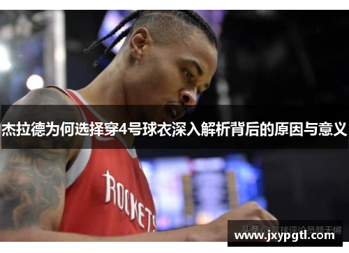 杰拉德为何选择穿4号球衣深入解析背后的原因与意义