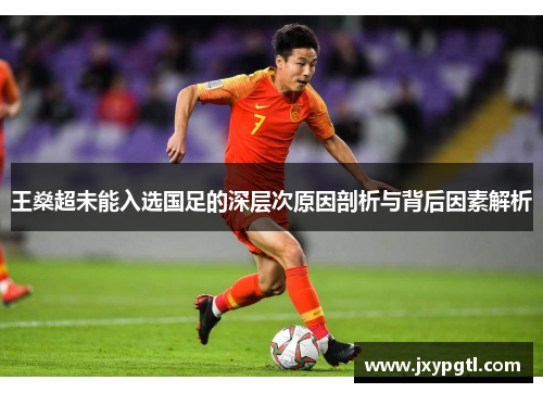 王燊超未能入选国足的深层次原因剖析与背后因素解析 王燊超未能入选国足的深层次原因剖析与背后因素解析