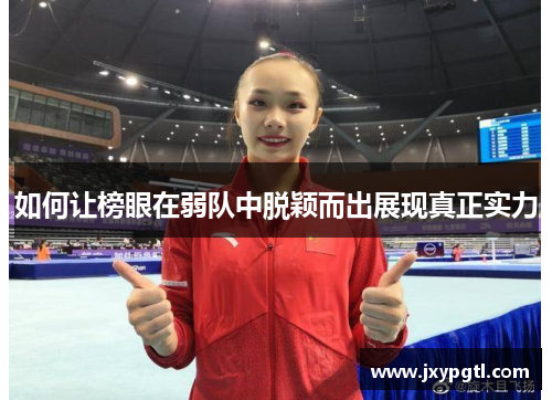 如何让榜眼在弱队中脱颖而出展现真正实力