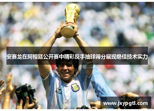 安赛龙在阿根廷公开赛中精彩反手抽球得分展现绝佳技术实力