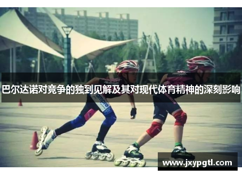 巴尔达诺对竞争的独到见解及其对现代体育精神的深刻影响