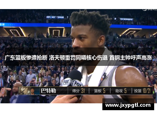 广东篮板惨遭抢断 洛夫顿重罚同曦核心伤退 首钢主帅呼声高涨