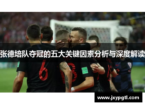 张德培队夺冠的五大关键因素分析与深度解读