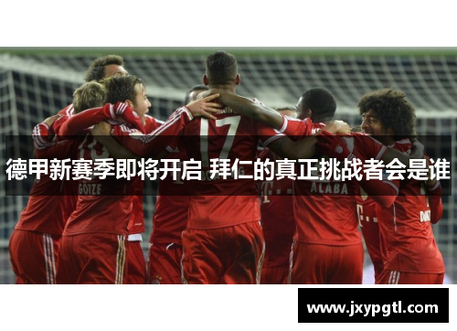 德甲新赛季即将开启 拜仁的真正挑战者会是谁