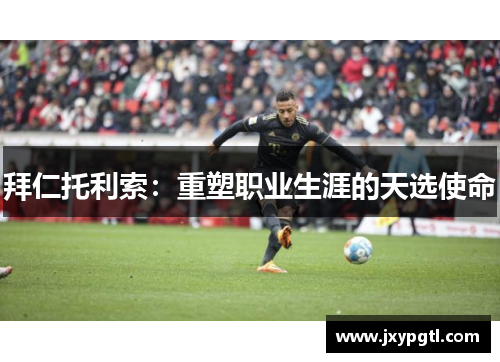 拜仁托利索:重塑职业生涯的天选使命 拜仁托利索:重塑职业生涯的天选使命