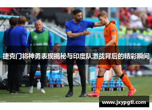 捷克门将神勇表现揭秘与印度队激战背后的精彩瞬间 捷克门将神勇表现揭秘与印度队激战背后的精彩瞬间