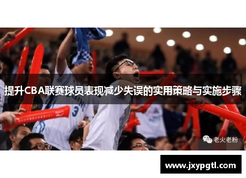 提升CBA联赛球员表现减少失误的实用策略与实施步骤