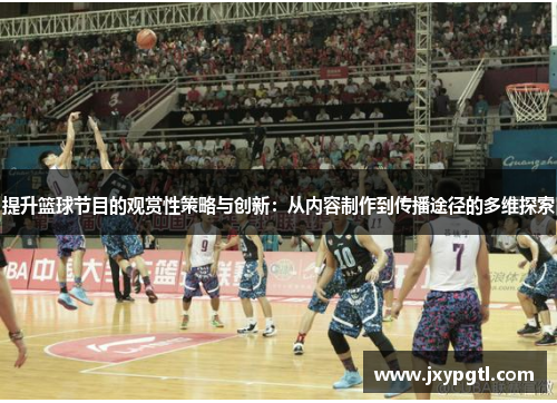 提升篮球节目的观赏性策略与创新:从内容制作到传播途径的多维探索 提升篮球节目的观赏性策略与创新:从内容制作到传播途径的多维探索